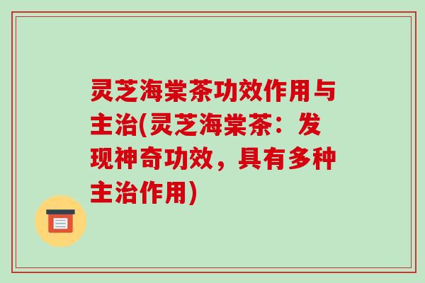 灵芝海棠茶功效作用与主(灵芝海棠茶：发现神奇功效，具有多种主作用)