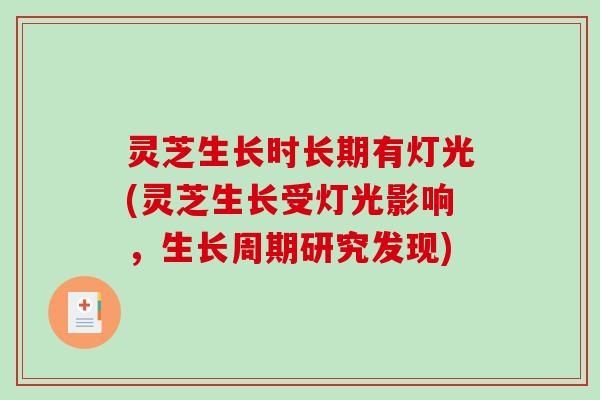 灵芝生长时长期有灯光(灵芝生长受灯光影响,生长周期研究发现) 灵芝生长时长期有灯光(灵芝生长受灯光影响,生长周期研究发现)