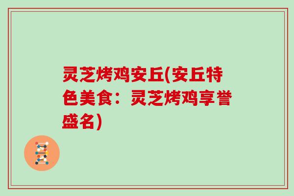 灵芝烤鸡安丘(安丘特色美食:灵芝烤鸡享誉盛名) 灵芝烤鸡安丘(安丘特色美食:灵芝烤鸡享誉盛名)