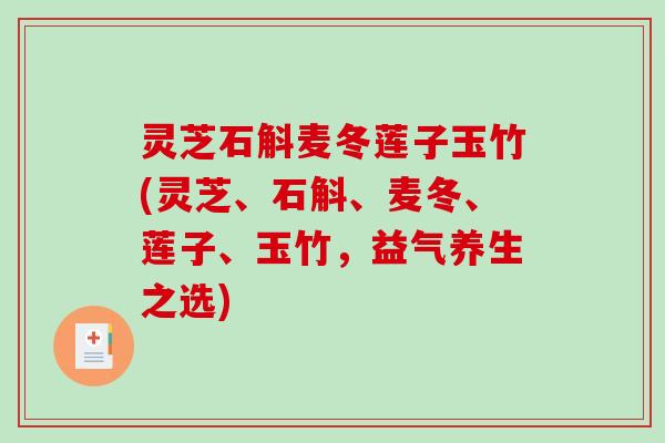 灵芝石斛麦冬莲子玉竹(灵芝、石斛、麦冬、莲子、玉竹，益气养生之选)
