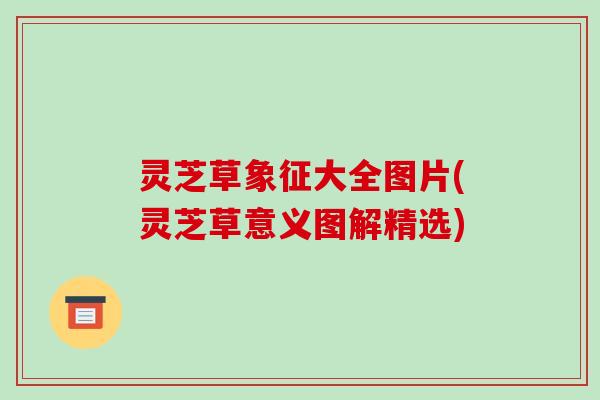 灵芝草象征大全图片(灵芝草意义图解精选)