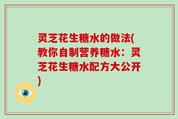 灵芝花生糖水的做法(教你自制营养糖水：灵芝花生糖水配方大公开)