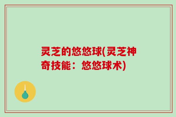 灵芝的悠悠球(灵芝神奇技能：悠悠球术)