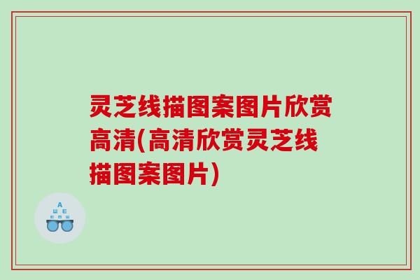 灵芝线描图案图片欣赏高清(高清欣赏灵芝线描图案图片) 灵芝线描图案图片欣赏高清(高清欣赏灵芝线描图案图片)