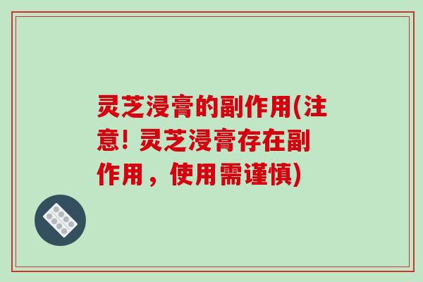 灵芝浸膏的副作用(注意! 灵芝浸膏存在副作用，使用需谨慎)