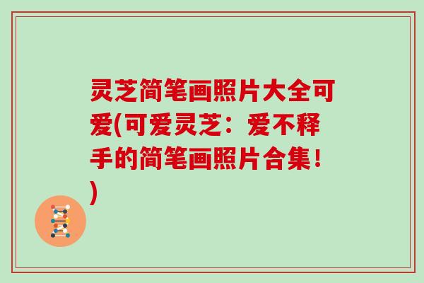 灵芝简笔画照片大全可爱(可爱灵芝：爱不释手的简笔画照片合集！)