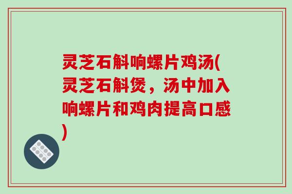 灵芝石斛响螺片鸡汤(灵芝石斛煲,汤中加入响螺片和鸡肉提高口感) 灵芝石斛响螺片鸡汤(灵芝石斛煲,汤中加入响螺片和鸡肉提高口感)
