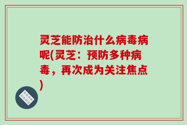 灵芝能防什么呢(灵芝:多种,再次成为关注焦点) 灵芝能防什么呢(灵芝:多种,再次成为关注焦点)