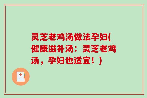 灵芝老鸡汤做法孕妇(健康滋补汤:灵芝老鸡汤,孕妇也适宜!) 灵芝老鸡汤做法孕妇(健康滋补汤:灵芝老鸡汤,孕妇也适宜!)