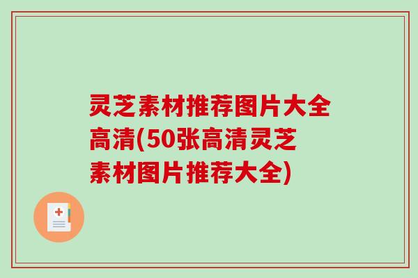 灵芝素材推荐图片大全高清(50张高清灵芝素材图片推荐大全) 灵芝素材推荐图片大全高清(50张高清灵芝素材图片推荐大全)
