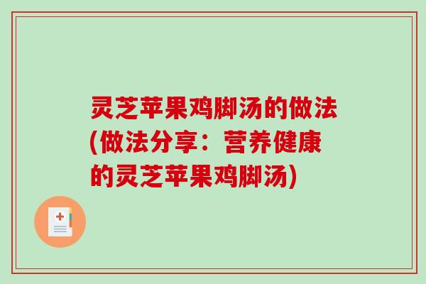 灵芝苹果鸡脚汤的做法(做法分享:营养健康的灵芝苹果鸡脚汤) 灵芝苹果鸡脚汤的做法(做法分享:营养健康的灵芝苹果鸡脚汤)