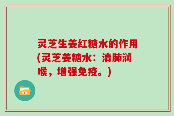 灵芝生姜红糖水的作用(灵芝姜糖水：清肺润喉，增强免疫。)