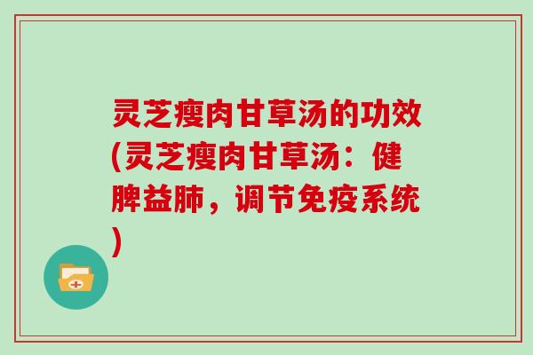 灵芝瘦肉甘草汤的功效(灵芝瘦肉甘草汤：健脾益肺，调节免疫系统)