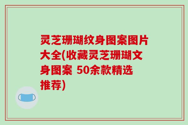 灵芝珊瑚纹身图案图片大全(收藏灵芝珊瑚文身图案 50余款精选推荐) 灵芝珊瑚纹身图案图片大全(收藏灵芝珊瑚文身图案 50余款精选推荐)