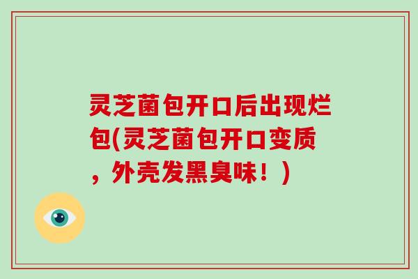 灵芝菌包开口后出现烂包(灵芝菌包开口变质,外壳发黑臭味!) 灵芝菌包开口后出现烂包(灵芝菌包开口变质,外壳发黑臭味!)