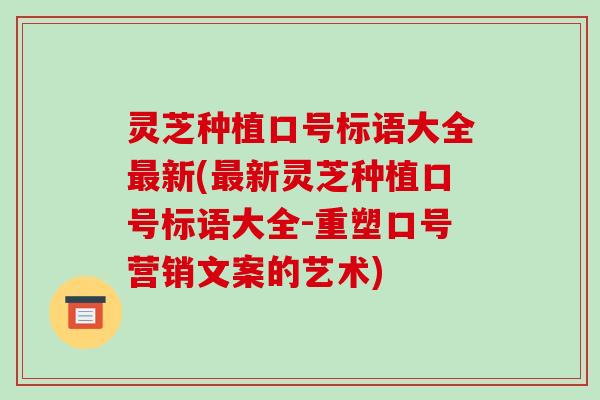 灵芝种植口号标语大全新(新灵芝种植口号标语大全-重塑口号营销文案的艺术) 灵芝种植口号标语大全新(新灵芝种植口号标语大全-重塑口号营销文案的艺术)