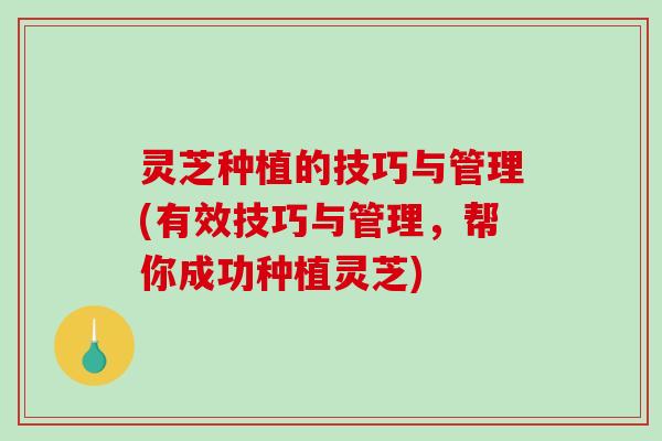 灵芝种植的技巧与管理(有效技巧与管理，帮你成功种植灵芝)