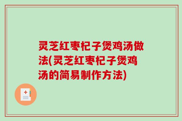 灵芝红枣杞子煲鸡汤做法(灵芝红枣杞子煲鸡汤的简易制作方法)