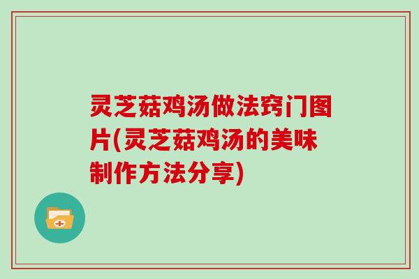 灵芝菇鸡汤做法窍门图片(灵芝菇鸡汤的美味制作方法分享) 灵芝菇鸡汤做法窍门图片(灵芝菇鸡汤的美味制作方法分享)