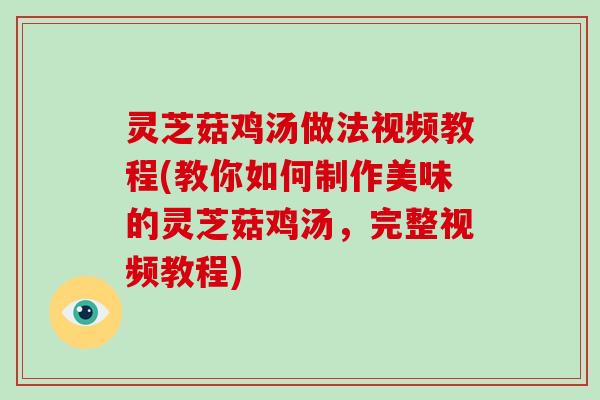 灵芝菇鸡汤做法视频教程(教你如何制作美味的灵芝菇鸡汤,完整视频教程) 灵芝菇鸡汤做法视频教程(教你如何制作美味的灵芝菇鸡汤,完整视频教程)
