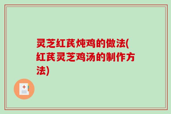 灵芝红芪炖鸡的做法(红芪灵芝鸡汤的制作方法)