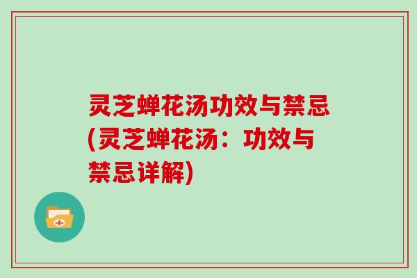 灵芝蝉花汤功效与禁忌(灵芝蝉花汤：功效与禁忌详解)