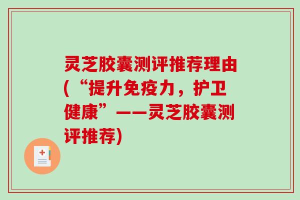 灵芝胶囊测评推荐理由(“提升免疫力，护卫健康”——灵芝胶囊测评推荐)