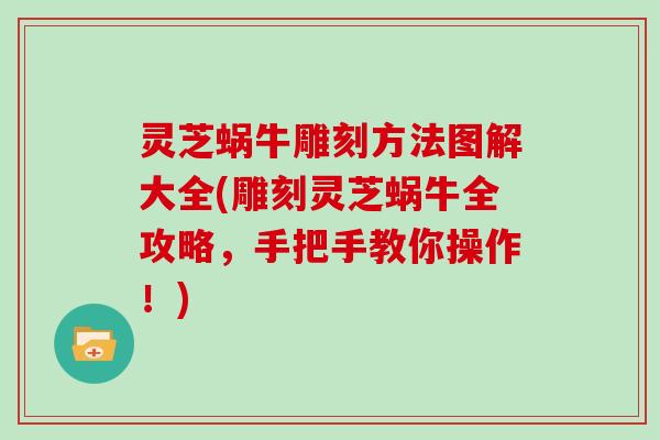 灵芝蜗牛雕刻方法图解大全(雕刻灵芝蜗牛全攻略,手把手教你操作!) 灵芝蜗牛雕刻方法图解大全(雕刻灵芝蜗牛全攻略,手把手教你操作!)