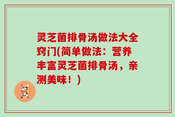 灵芝菌排骨汤做法大全窍门(简单做法:营养丰富灵芝菌排骨汤,亲测美味!) 灵芝菌排骨汤做法大全窍门(简单做法:营养丰富灵芝菌排骨汤,亲测美味!)