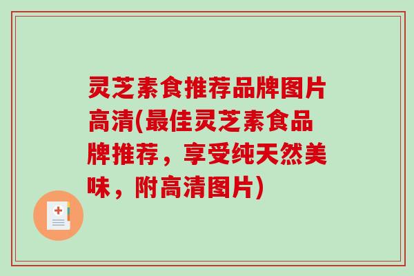 灵芝素食推荐品牌图片高清(佳灵芝素食品牌推荐,享受纯天然美味,附高清图片) 灵芝素食推荐品牌图片高清(佳灵芝素食品牌推荐,享受纯天然美味,附高清图片)
