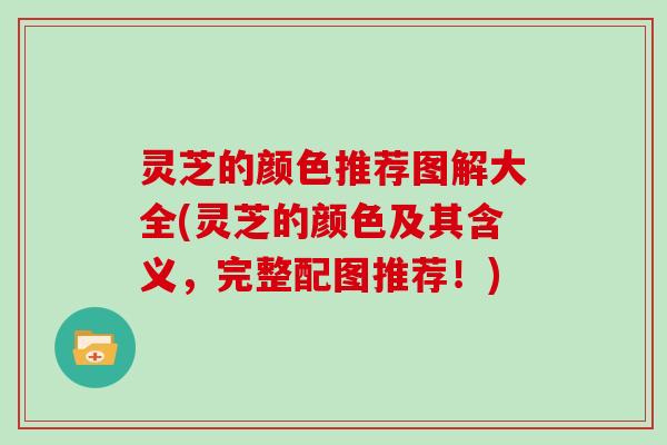 灵芝的颜色推荐图解大全(灵芝的颜色及其含义，完整配图推荐！)