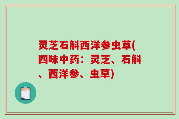 灵芝石斛西洋参虫草(四味中药：灵芝、石斛、西洋参、虫草)