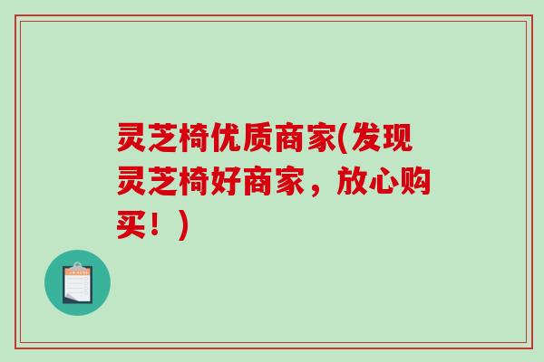 灵芝椅优质商家(发现灵芝椅好商家,放心购买!) 灵芝椅优质商家(发现灵芝椅好商家,放心购买!)