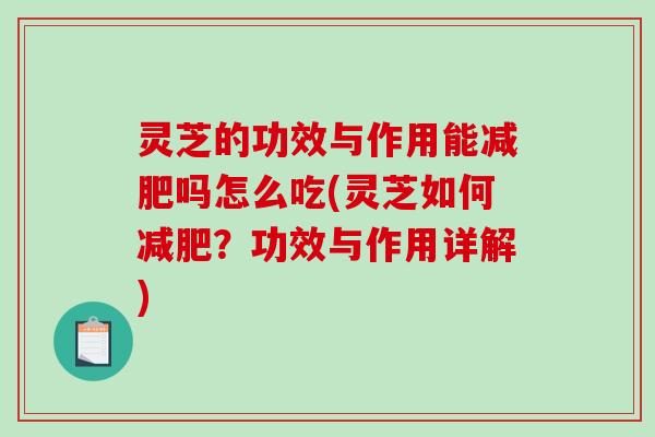 灵芝的功效与作用能减肥吗怎么吃(灵芝如何减肥？功效与作用详解)