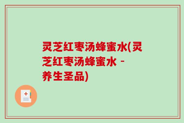 灵芝红枣汤蜂蜜水(灵芝红枣汤蜂蜜水 - 养生圣品)
