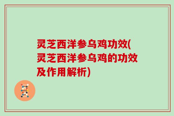 灵芝西洋参乌鸡功效(灵芝西洋参乌鸡的功效及作用解析) 灵芝西洋参乌鸡功效(灵芝西洋参乌鸡的功效及作用解析)