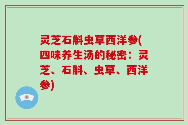 灵芝石斛虫草西洋参(四味养生汤的秘密:灵芝、石斛、虫草、西洋参) 灵芝石斛虫草西洋参(四味养生汤的秘密:灵芝、石斛、虫草、西洋参)