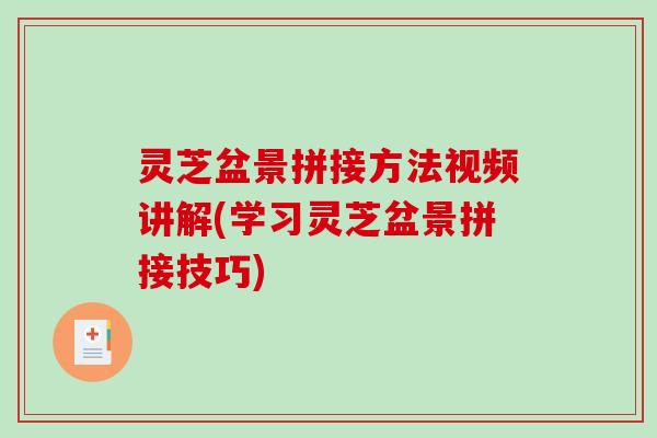 灵芝盆景拼接方法视频讲解(学习灵芝盆景拼接技巧) 灵芝盆景拼接方法视频讲解(学习灵芝盆景拼接技巧)