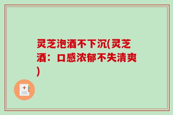灵芝泡酒不下沉(灵芝酒：口感浓郁不失清爽)