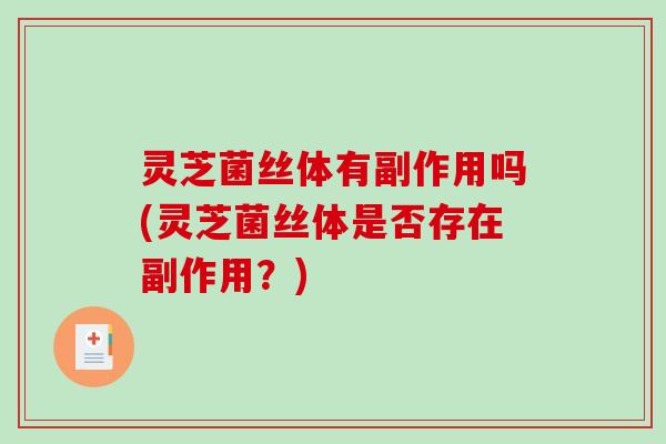 灵芝菌丝体有副作用吗(灵芝菌丝体是否存在副作用？)