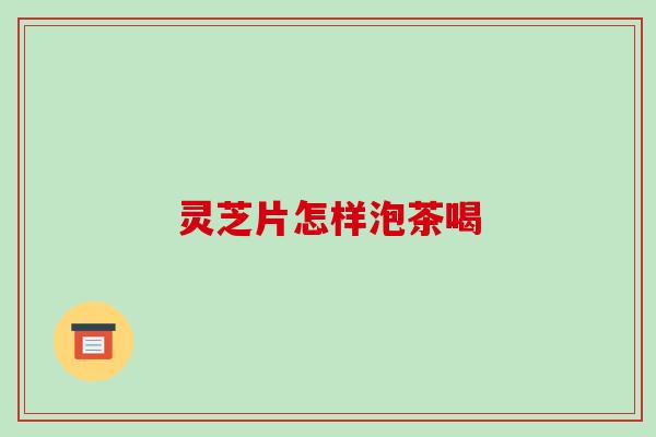 灵芝片怎样泡茶喝