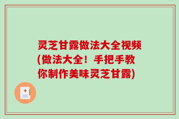 灵芝甘露做法大全视频(做法大全!手把手教你制作美味灵芝甘露) 灵芝甘露做法大全视频(做法大全!手把手教你制作美味灵芝甘露)