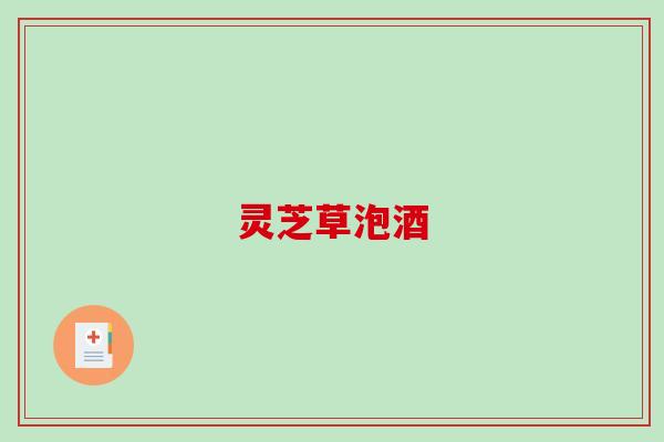 灵芝草泡酒 灵芝草泡酒