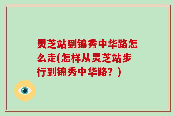 灵芝站到锦秀中华路怎么走(怎样从灵芝站步行到锦秀中华路?) 灵芝站到锦秀中华路怎么走(怎样从灵芝站步行到锦秀中华路?)