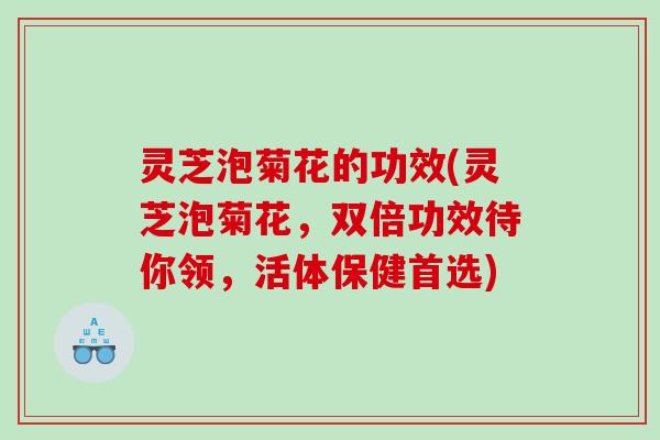 灵芝泡菊花的功效(灵芝泡菊花，双倍功效待你领，活体保健首选)