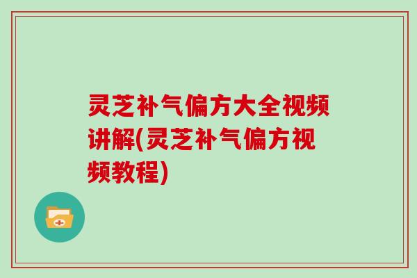 灵芝偏方大全视频讲解(灵芝偏方视频教程) 灵芝偏方大全视频讲解(灵芝偏方视频教程)