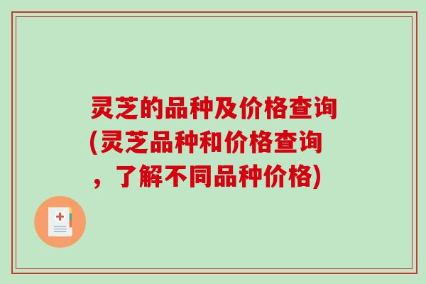 灵芝的品种及价格查询(灵芝品种和价格查询，了解不同品种价格)