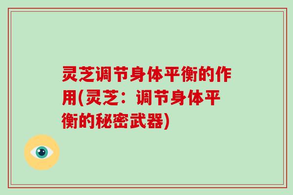 灵芝调节身体平衡的作用(灵芝：调节身体平衡的秘密武器)
