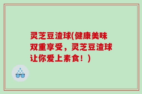 灵芝豆渣球(健康美味双重享受，灵芝豆渣球让你爱上素食！)