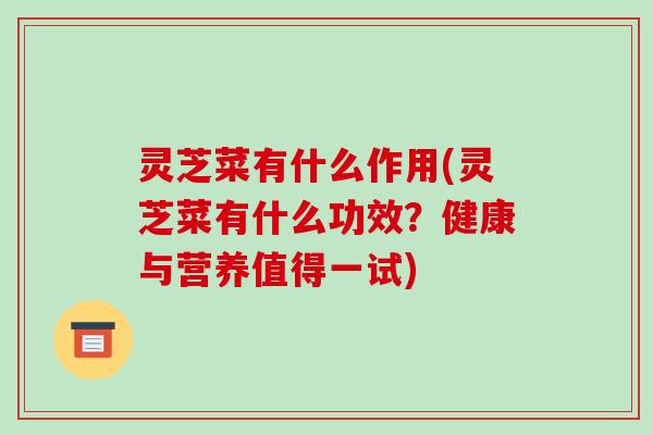 灵芝菜有什么作用(灵芝菜有什么功效？健康与营养值得一试)